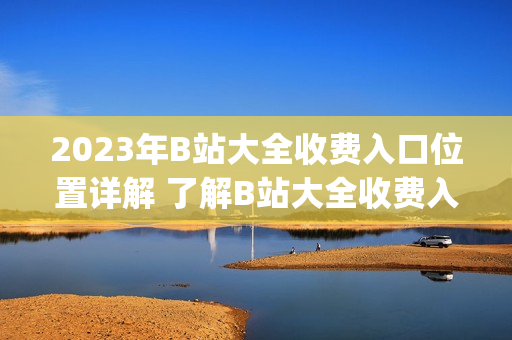 2023年B站大全收费入口位置详解 了解B站大全收费入口在哪(1)