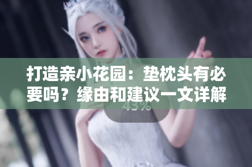 打造亲小花园：垫枕头有必要吗？缘由和建议一文详解