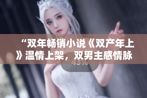 “双年畅销小说《双产年上》温情上架，双男主感情脉脉令人动容！”