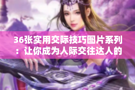 36张实用交际技巧图片系列：让你成为人际交往达人的秘密武器