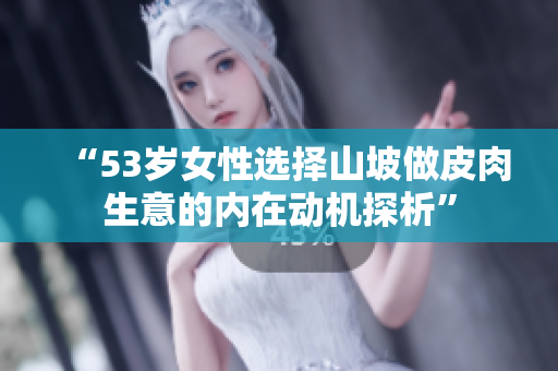 “53岁女性选择山坡做皮肉生意的内在动机探析”