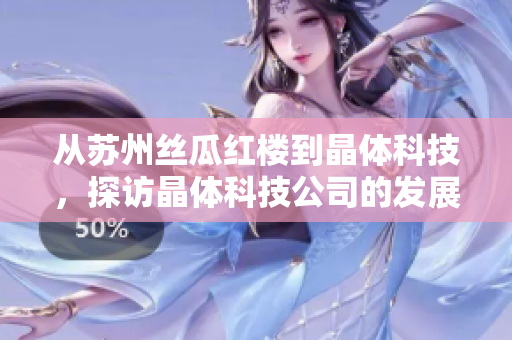 从苏州丝瓜红楼到晶体科技，探访晶体科技公司的发展历程