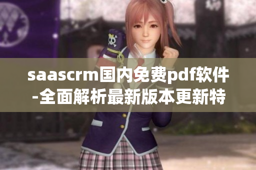 saascrm国内免费pdf软件-全面解析最新版本更新特点