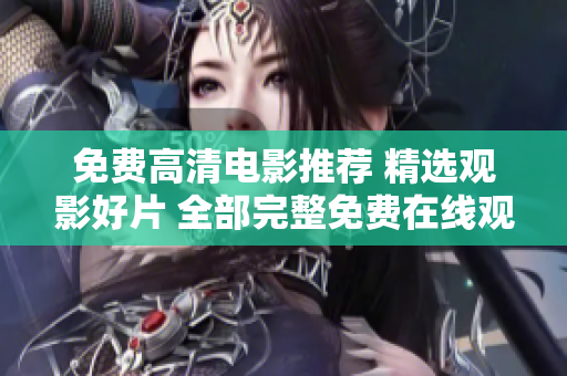 免费高清电影推荐 精选观影好片 全部完整免费在线观看