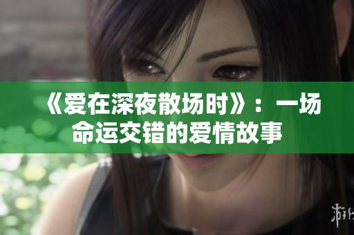 《爱在深夜散场时》：一场命运交错的爱情故事
