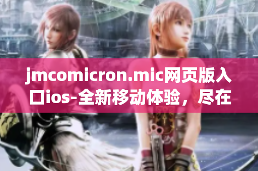jmcomicron.mic网页版入口ios-全新移动体验，尽在你的掌控(1)