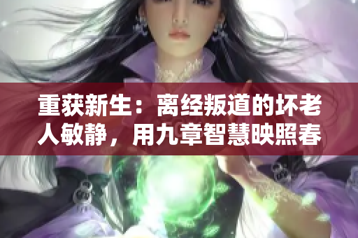 重获新生：离经叛道的坏老人敏静，用九章智慧映照春天