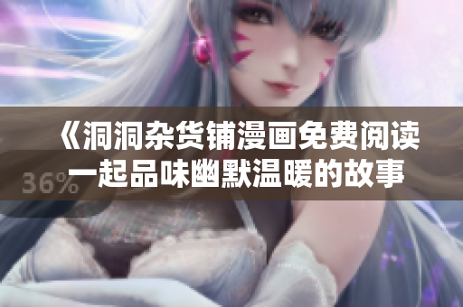 《洞洞杂货铺漫画免费阅读 一起品味幽默温暖的故事！》