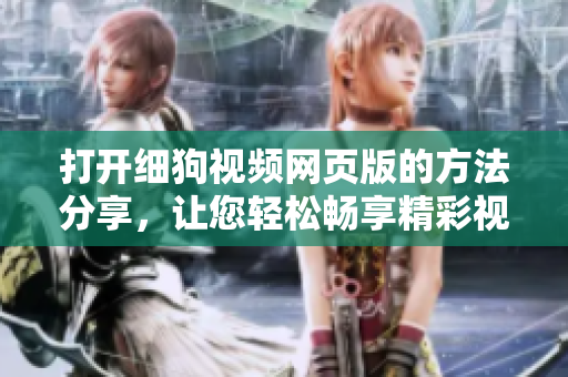 打开细狗视频网页版的方法分享，让您轻松畅享精彩视频