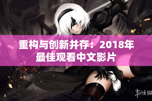 重构与创新并存：2018年最佳观看中文影片