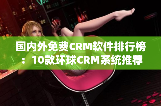 国内外免费CRM软件排行榜：10款环球CRM系统推荐！