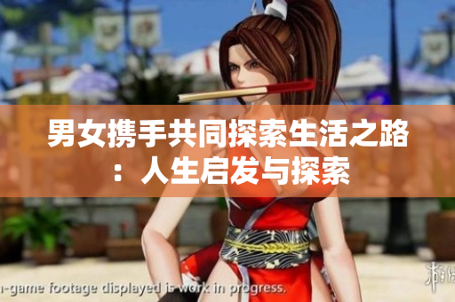 男女携手共同探索生活之路：人生启发与探索