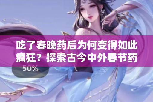 吃了春晚药后为何变得如此疯狂？探索古今中外春节药物文化