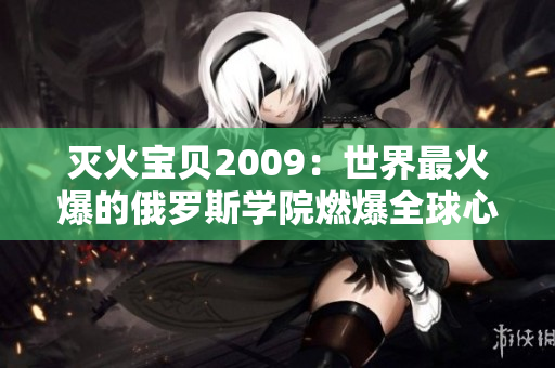 灭火宝贝2009：世界最火爆的俄罗斯学院燃爆全球心灵