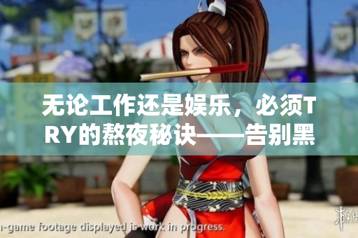 无论工作还是娱乐，必须TRY的熬夜秘诀——告别黑眼圈与疲惫