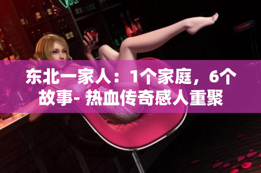 东北一家人：1个家庭，6个故事- 热血传奇感人重聚