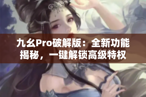 九幺Pro破解版：全新功能揭秘，一键解锁高级特权