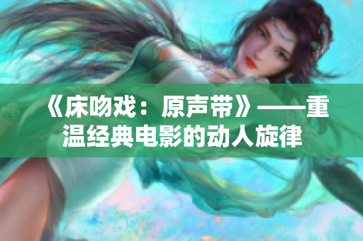 《床吻戏：原声带》——重温经典电影的动人旋律