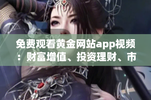 免费观看黄金网站app视频：财富增值、投资理财、市场分析实时更新(1)