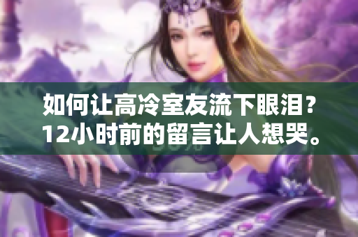 如何让高冷室友流下眼泪？12小时前的留言让人想哭。