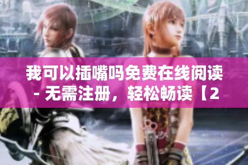 我可以插嘴吗免费在线阅读 - 无需注册，轻松畅读【2022最新版】