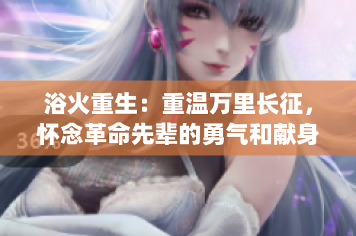 浴火重生：重温万里长征，怀念革命先辈的勇气和献身精神(1)