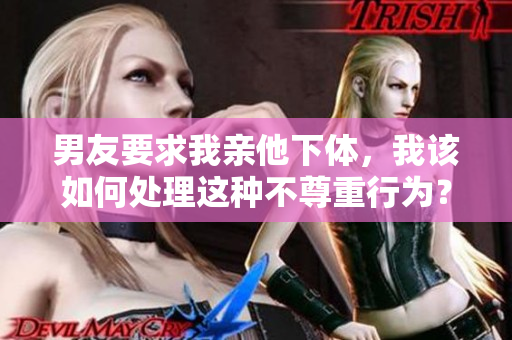 男友要求我亲他下体，我该如何处理这种不尊重行为？