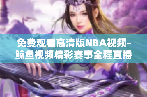 免费观看高清版NBA视频–鲸鱼视频精彩赛事全程直播