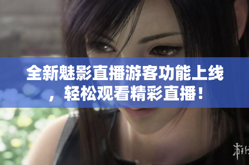 全新魅影直播游客功能上线，轻松观看精彩直播！