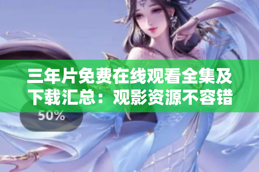 三年片免费在线观看全集及下载汇总：观影资源不容错过