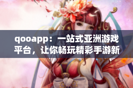 qooapp：一站式亚洲游戏平台，让你畅玩精彩手游新体验