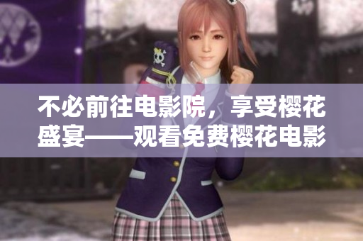 不必前往电影院，享受樱花盛宴——观看免费樱花电影大全！