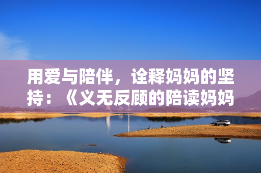 用爱与陪伴，诠释妈妈的坚持：《义无反顾的陪读妈妈》