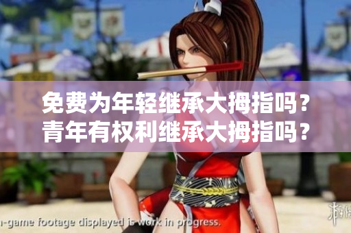 免费为年轻继承大拇指吗？青年有权利继承大拇指吗？