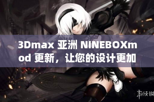3Dmax 亚洲 NINEBOXmod 更新，让您的设计更加炫酷(1)