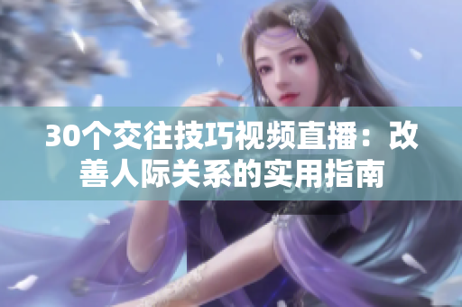 30个交往技巧视频直播：改善人际关系的实用指南