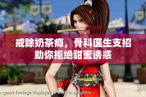 戒除奶茶瘾，骨科医生支招助你拒绝甜蜜诱惑