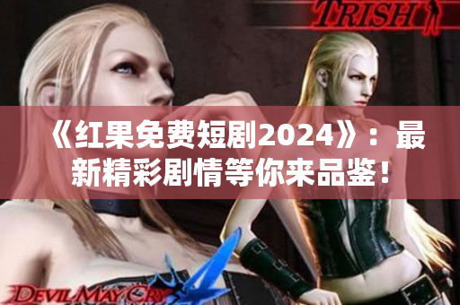 《红果免费短剧2024》：最新精彩剧情等你来品鉴！