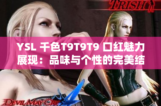YSL 千色T9T9T9 口红魅力展现：品味与个性的完美结合
