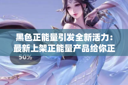 黑色正能量引发全新活力：最新上架正能量产品给你正能量 (1)