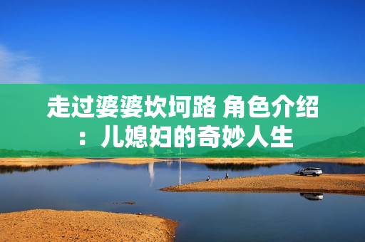 走过婆婆坎坷路 角色介绍：儿媳妇的奇妙人生