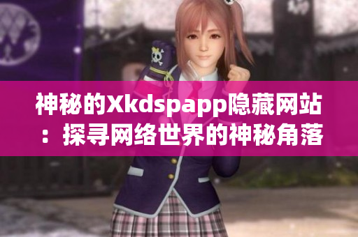 神秘的Xkdspapp隐藏网站：探寻网络世界的神秘角落(1)
