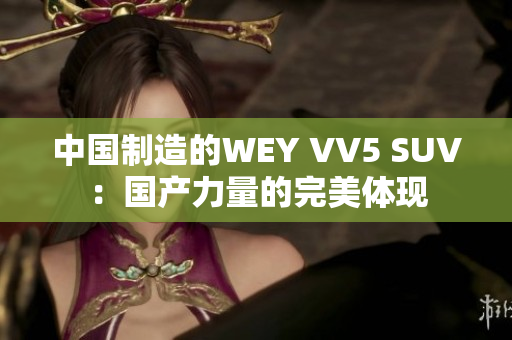中国制造的WEY VV5 SUV：国产力量的完美体现
