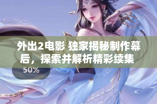 外出2电影 独家揭秘制作幕后，探索并解析精彩续集 放眼未来