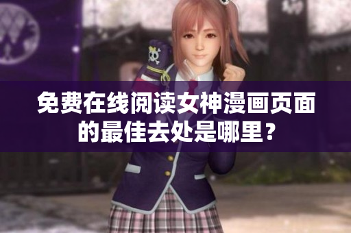 免费在线阅读女神漫画页面的最佳去处是哪里？