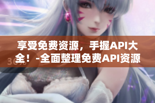 享受免费资源，手握API大全！-全面整理免费API资源，协助程序员提升开发效率