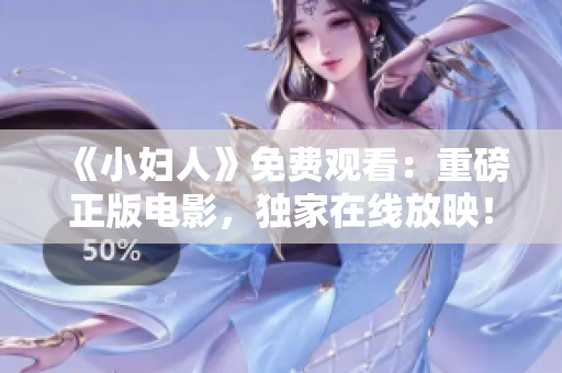 《小妇人》免费观看：重磅正版电影，独家在线放映！