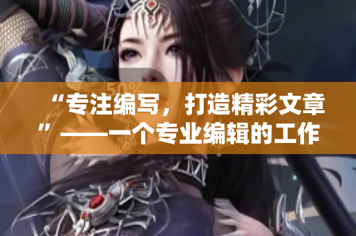 “专注编写，打造精彩文章”——一个专业编辑的工作日志