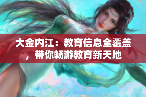 大金内江：教育信息全覆盖，带你畅游教育新天地