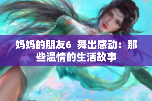 妈妈的朋友6  舞出感动：那些温情的生活故事